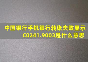 中国银行手机银行转账失败显示C0241.9003是什么意思