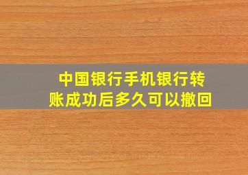 中国银行手机银行转账成功后多久可以撤回