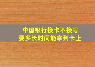 中国银行换卡不换号要多长时间能拿到卡上