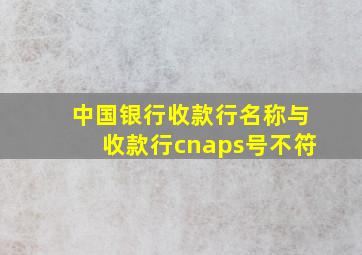 中国银行收款行名称与收款行cnaps号不符