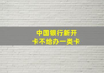 中国银行新开卡不给办一类卡