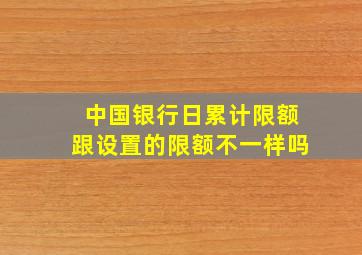 中国银行日累计限额跟设置的限额不一样吗