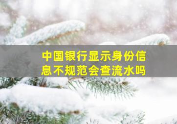 中国银行显示身份信息不规范会查流水吗