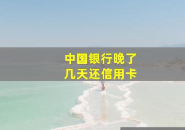 中国银行晚了几天还信用卡