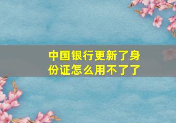 中国银行更新了身份证怎么用不了了