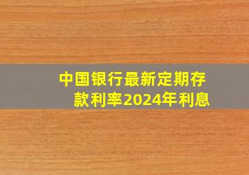 中国银行最新定期存款利率2024年利息