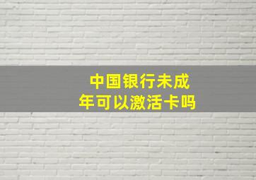 中国银行未成年可以激活卡吗