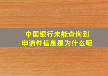 中国银行未能查询到申请件信息是为什么呢