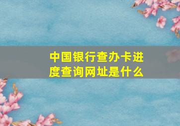 中国银行查办卡进度查询网址是什么