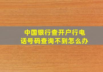 中国银行查开户行电话号码查询不到怎么办