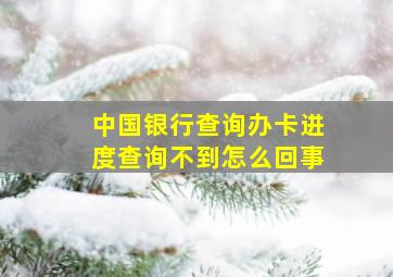 中国银行查询办卡进度查询不到怎么回事