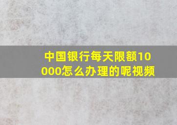 中国银行每天限额10000怎么办理的呢视频