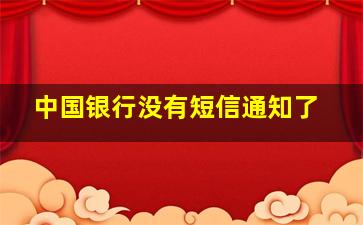 中国银行没有短信通知了