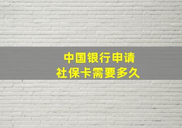 中国银行申请社保卡需要多久