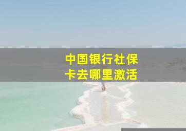 中国银行社保卡去哪里激活