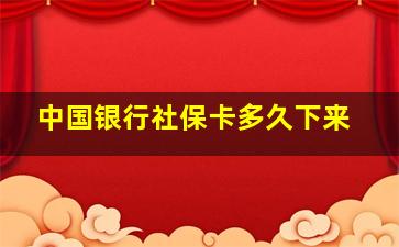 中国银行社保卡多久下来