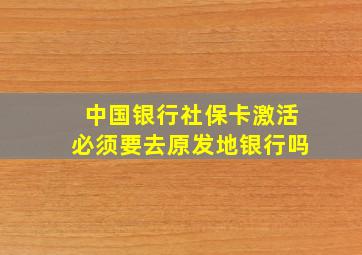 中国银行社保卡激活必须要去原发地银行吗