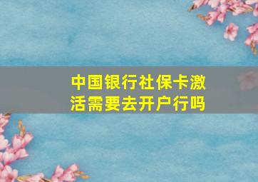 中国银行社保卡激活需要去开户行吗