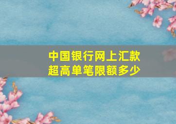 中国银行网上汇款超高单笔限额多少