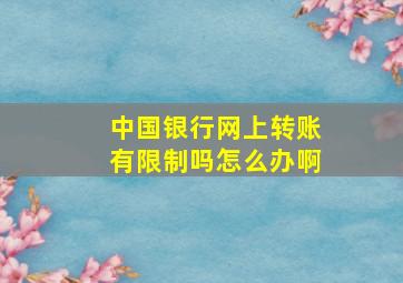 中国银行网上转账有限制吗怎么办啊