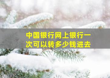 中国银行网上银行一次可以转多少钱进去