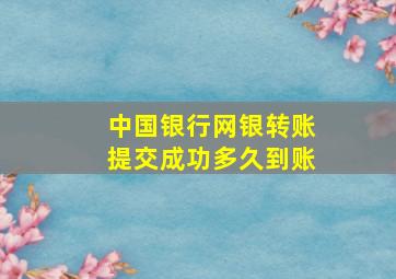 中国银行网银转账提交成功多久到账