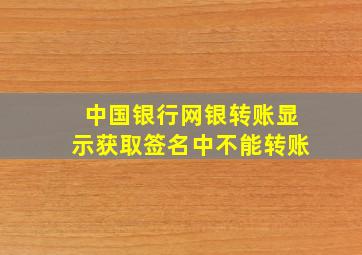 中国银行网银转账显示获取签名中不能转账