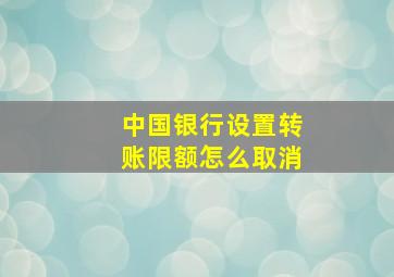 中国银行设置转账限额怎么取消