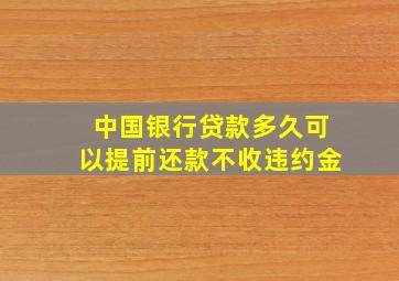 中国银行贷款多久可以提前还款不收违约金