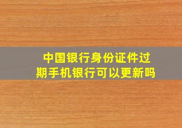 中国银行身份证件过期手机银行可以更新吗