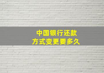 中国银行还款方式变更要多久