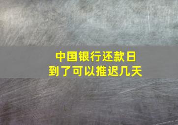 中国银行还款日到了可以推迟几天