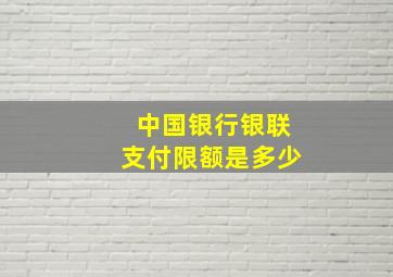 中国银行银联支付限额是多少