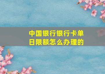 中国银行银行卡单日限额怎么办理的