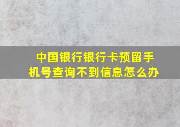 中国银行银行卡预留手机号查询不到信息怎么办