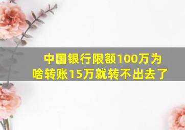 中国银行限额100万为啥转账15万就转不出去了