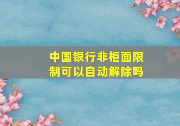 中国银行非柜面限制可以自动解除吗