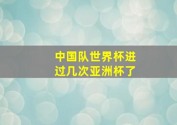 中国队世界杯进过几次亚洲杯了