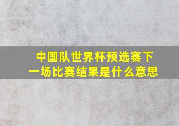 中国队世界杯预选赛下一场比赛结果是什么意思