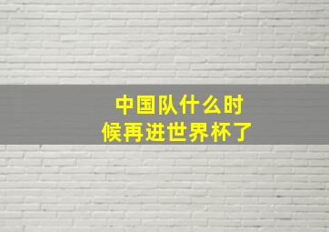 中国队什么时候再进世界杯了