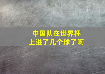 中国队在世界杯上进了几个球了啊