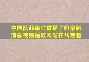 中国队菲律宾重播了吗最新消息视频播放网站在线观看