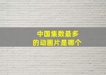 中国集数最多的动画片是哪个