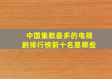 中国集数最多的电视剧排行榜前十名是哪些