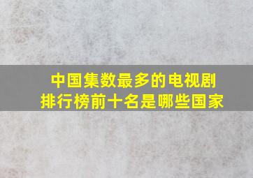 中国集数最多的电视剧排行榜前十名是哪些国家