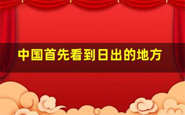 中国首先看到日出的地方