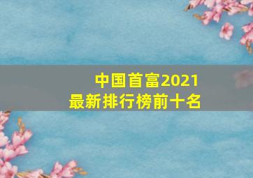 中国首富2021最新排行榜前十名