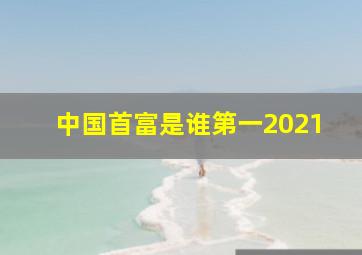 中国首富是谁第一2021