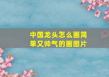 中国龙头怎么画简单又帅气的画图片