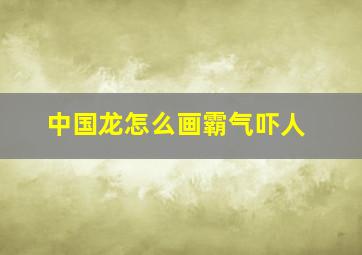 中国龙怎么画霸气吓人